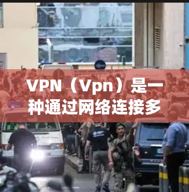 VPN（Vpn）是一种通过网络连接多个服务器和终端，实现文件传输、视频会议、在线游戏等服务的网络技术。它为个人和企业提供了加密传输、远程访问和访问外部服务器等便利