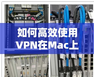如何高效使用VPN在Mac上