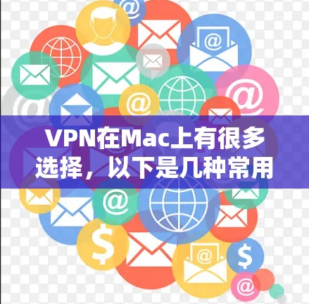 VPN在Mac上有很多选择，以下是几种常用VPN软件及其下载链接和安装指南