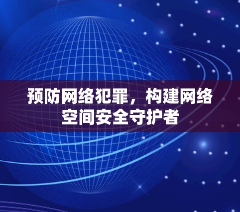 预防网络犯罪，构建网络空间安全守护者