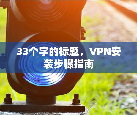 33个字的标题，VPN安装步骤指南