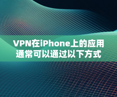 VPN在iPhone上的应用通常可以通过以下方式实现
