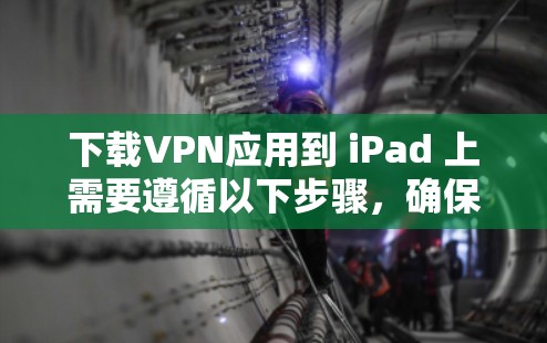 下载VPN应用到 iPad 上需要遵循以下步骤，确保安全和合规