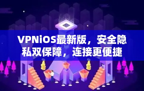 VPNiOS最新版，安全隐私双保障，连接更便捷