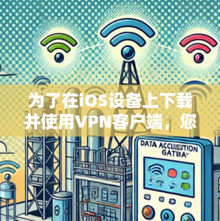 为了在iOS设备上下载并使用VPN客户端，您可以按照以下步骤进行