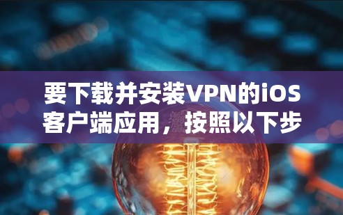 要下载并安装VPN的iOS客户端应用，按照以下步骤进行