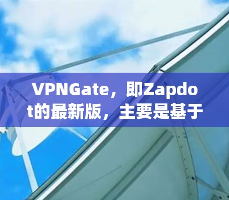 VPNGate，即Zapdot的最新版，主要是基于Zapdot平台的VPN服务。以下是关于ZapdotGate的一些关键信息