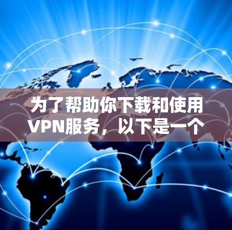 为了帮助你下载和使用VPN服务，以下是一个详细的步骤指南