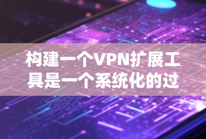 构建一个VPN扩展工具是一个系统化的过程，旨在利用Firefox扩展工具来连接到远程服务器。以下是一个结构化的步骤指南