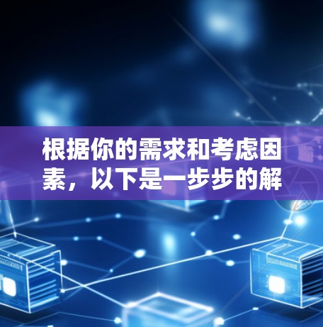 根据你的需求和考虑因素，以下是一步步的解决方案