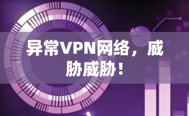 异常VPN网络，威胁威胁！