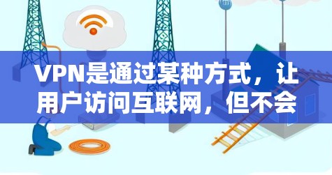 VPN是通过某种方式，让用户访问互联网，但不会被追踪或监控的设备。以下是使用VPN的详细步骤和信息
