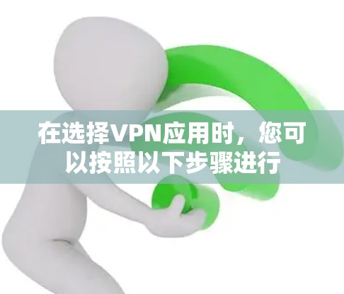 在选择VPN应用时，您可以按照以下步骤进行