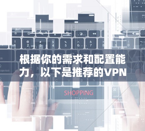 根据你的需求和配置能力，以下是推荐的VPN应用