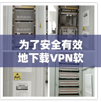 为了安全有效地下载VPN软件，您可以按照以下步骤操作