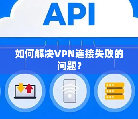 如何解决VPN连接失败的问题？