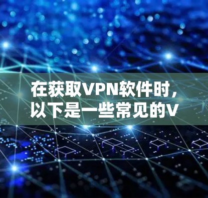 在获取VPN软件时，以下是一些常见的VPN软件及其下载方法