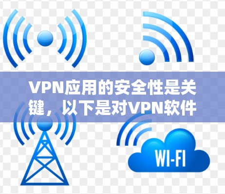 VPN应用的安全性是关键，以下是对VPN软件的详细介绍和推荐