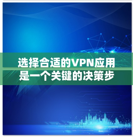 选择合适的VPN应用是一个关键的决策步骤，特别是对于需要频繁连接远程服务器的人来说。以下是一步步的建议，帮助你选择合适的VPN应用