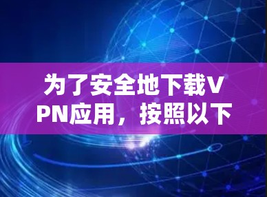 为了安全地下载VPN应用，按照以下步骤操作
