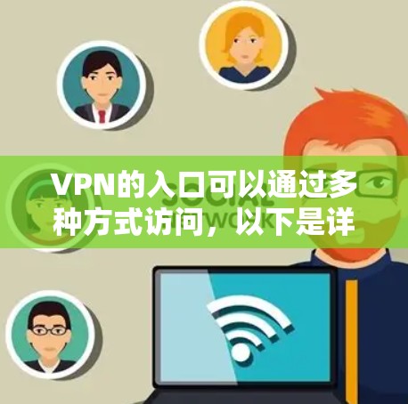 VPN的入口可以通过多种方式访问，以下是详细的操作指南