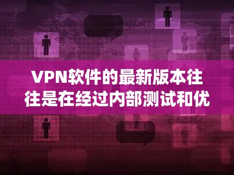 VPN软件的最新版本往往是在经过内部测试和优化后发布的，以满足不同的用户需求。以下是几款 popular 的VPN软件及其最新版本的信息