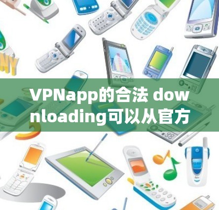 VPNapp的合法 downloading可以从官方授权的网站下载，确保软件是安全和合法的。以下是一些步骤和推荐，帮助您找到合法的VPN软件