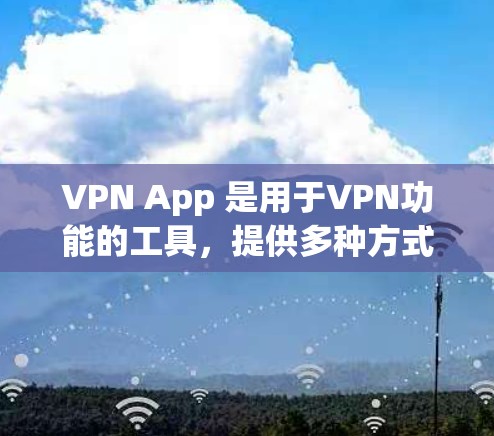 VPN App 是用于VPN功能的工具，提供多种方式访问网络。以下是几种常见的VPN服务及其下载链接