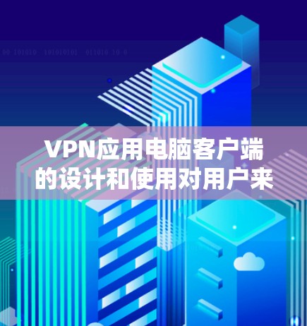 VPN应用电脑客户端的设计和使用对用户来说至关重要。以下是对该应用界面设计的详细总结 VPN应用电脑客户端的设计和使用对用户来说至关重要。以下是对该应用界面设计的详细总结