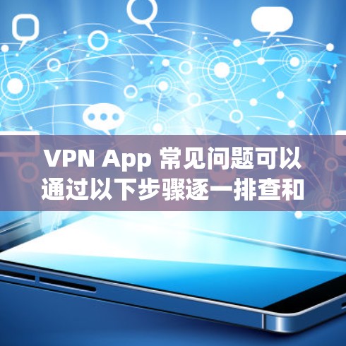 VPN App 常见问题可以通过以下步骤逐一排查和解决 VPN App 常见问题可以通过以下步骤逐一排查和解决