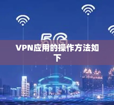 VPN应用的操作方法如下 VPN应用的操作方法如下