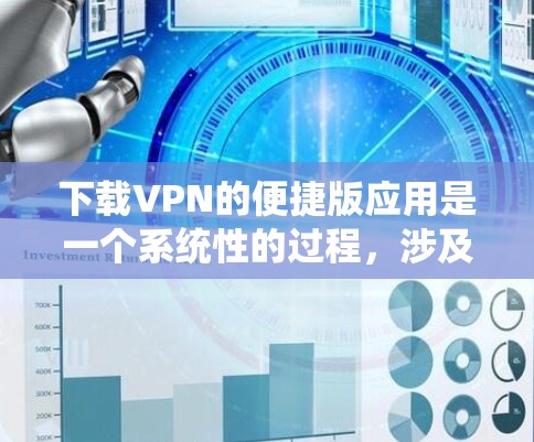 下载VPN的便捷版应用是一个系统性的过程，涉及多个步骤和注意事项。以下是一个详细介绍，帮助您顺利完成下载和使用