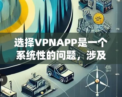 选择VPNAPP是一个系统性的问题，涉及多个方面，包括安全、隐私、功能性和预算。以下是一个有条理的指南，帮助你选择适合的VPNAPP