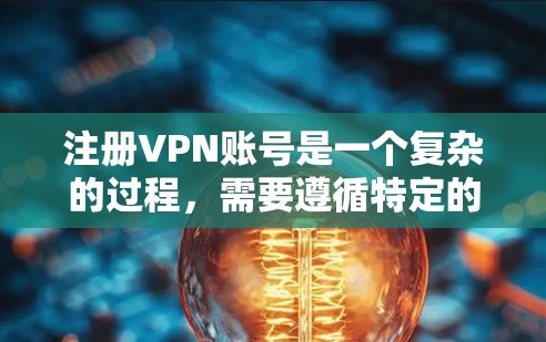注册VPN账号是一个复杂的过程，需要遵循特定的步骤。以下是一个详细且简洁的指南，帮助您顺利注册
