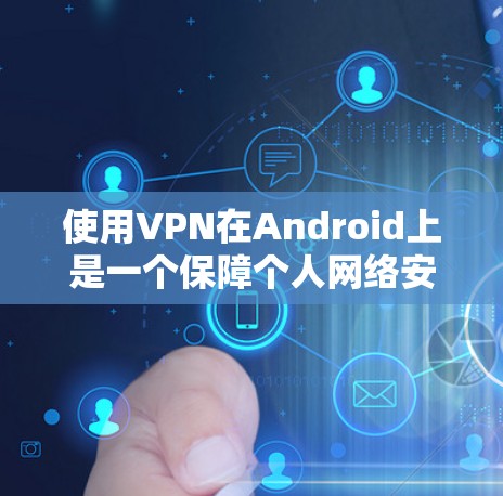 使用VPN在Android上是一个保障个人网络安全的好方法。以下是详细的使用步骤和注意事项，帮助你顺利地使用VPN