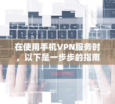 在使用手机VPN服务时，以下是一步步的指南