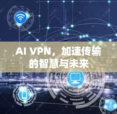 AI VPN，加速传输的智慧与未来