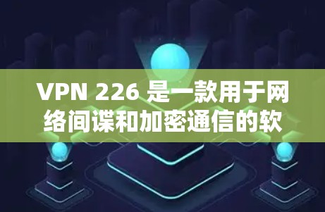 VPN 226 是一款用于网络间谍和加密通信的软件，其最新版本为226年发布的版本。以下是对VPN 226 的详细安装指南