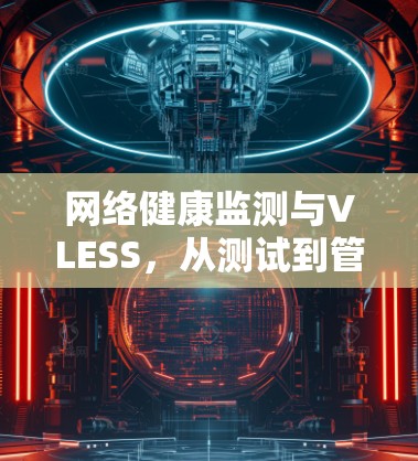 网络健康监测与VLESS，从测试到管理