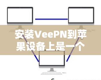 安装VeePN到苹果设备上是一个逐步的过程，以下是一些详细步骤，帮助您顺利完成安装
