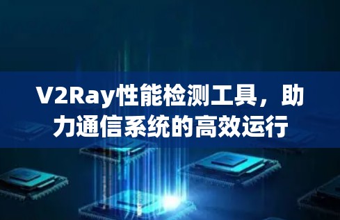 V2Ray性能检测工具，助力通信系统的高效运行