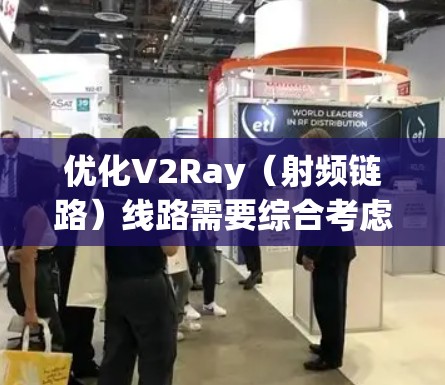 优化V2Ray（射频链路）线路需要综合考虑多个方面，以确保信号稳定、质量高并满足用户需求。以下是一个有条理的优化步骤