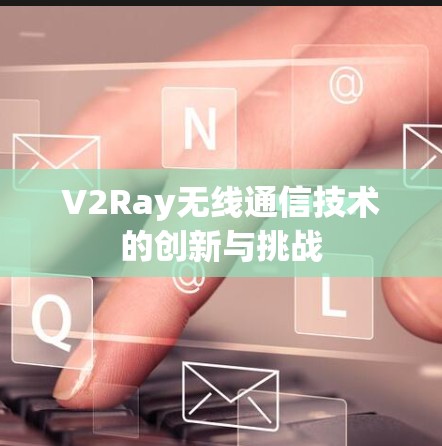 V2Ray无线通信技术的创新与挑战