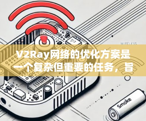 V2Ray网络的优化方案是一个复杂但重要的任务，旨在提高网络性能，减少延迟，同时提高渲染质量。以下是一些与V2Ray网络优化相关的内容，涵盖硬件优化、软件优化、网络连接优化等方面