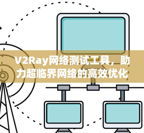 V2Ray网络测试工具，助力超临界网络的高效优化