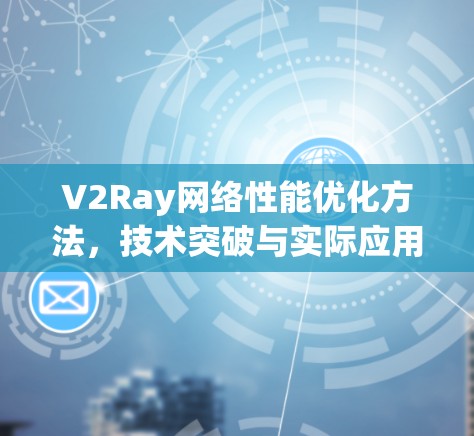 V2Ray网络性能优化方法，技术突破与实际应用