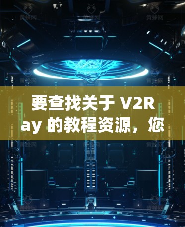 要查找关于 V2Ray 的教程资源，您可以按照以下步骤进行