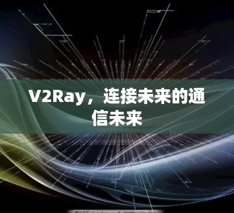 V2Ray，连接未来的通信未来