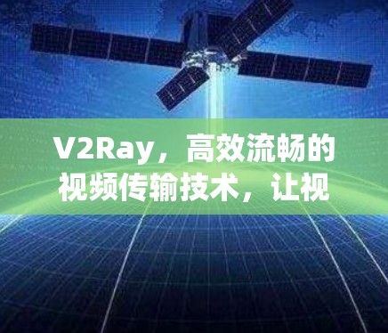 V2Ray,高效流畅的视频传输技术,让视频连接更便捷 V2Ray,高效流畅的视频传输技术,让视频连接更便捷