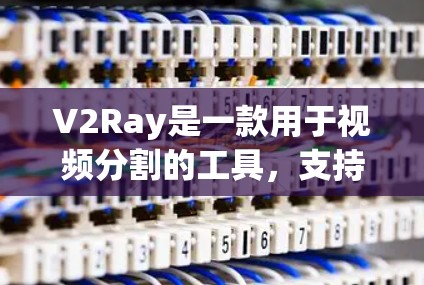 V2Ray是一款用于视频分割的工具,支持多种模型和任务,如图像分割和目标检测。以下是详细的解答 V2Ray是一款用于视频分割的工具,支持多种模型和任务,如图像分割和目标检测。以下是详细的解答